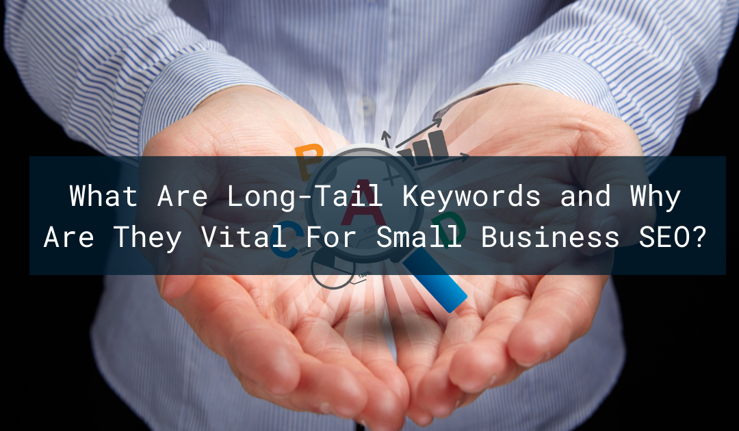 What Are Long-Tail Keywords and Why Are They Vital For Small Business SEO?